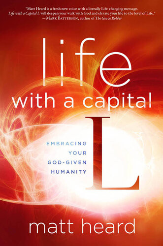 Life With A Capital L Embrace A Bigger Gospel Experience A Bigger Life Matt Heard