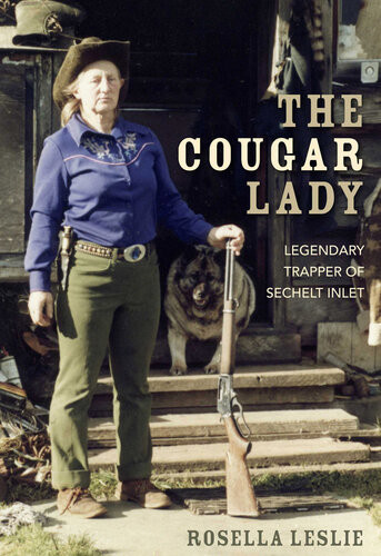 The Cougar Lady Legendary Trapper Of Sechelt Inlet Rosella Leslie