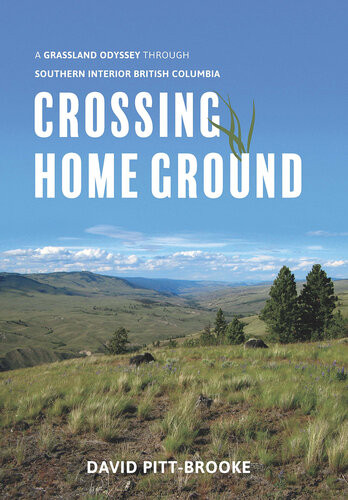 Crossing Home Ground A Grassland Odyssey Through Southern Interior British Columbia David Pittbrooke