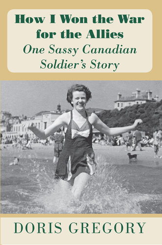 How I Won The War For The Allies One Sassy Canadian Soldiers Story Doris Gregory