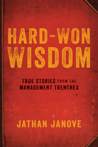 Hardwon Wisdom True Stories From The Management Trenches Jathan Janove