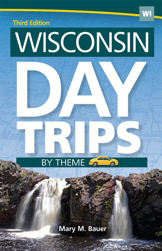 Wisconsin Day Trips By Theme 3rd Edition Mary M Bauer