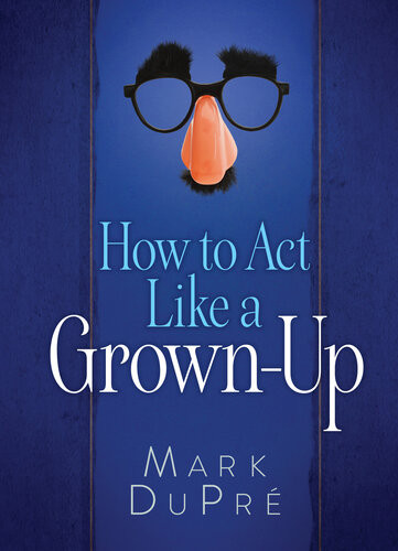 How To Act Like A Grownup Mark Dupre