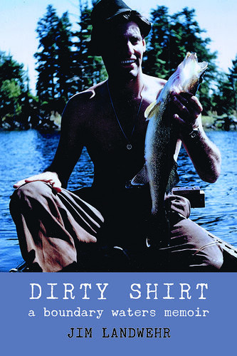 Dirty Shirt A Boundary Waters Memoir Jim Landwehr