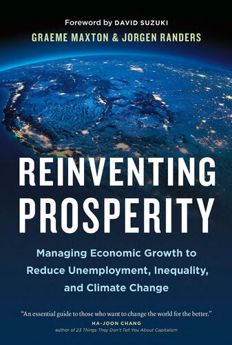 Reinventing Prosperity Managing Economic Growth To Reduce Unemployment Inequality And Climate Change Graeme Maxton Jorgen Randers