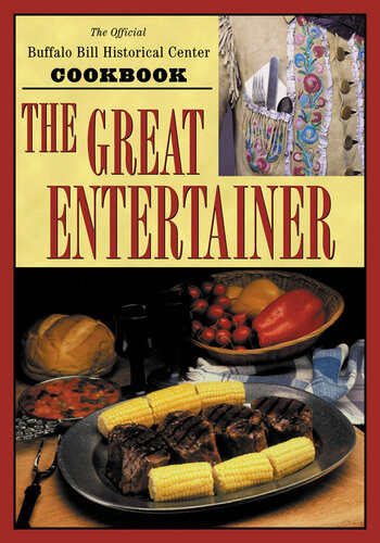 The Great Entertainer Cookbook Recipes From The Buffalo Bill Historical Center Buffalo Bill Historical Center