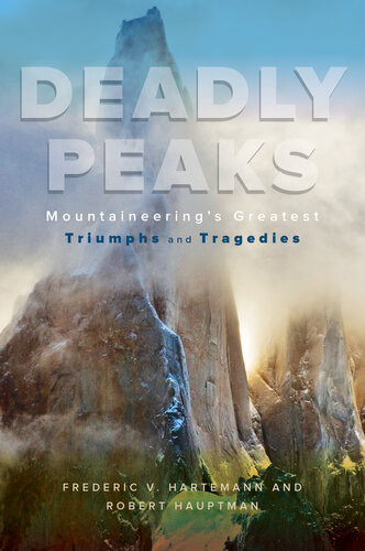 Deadly Peaks Mountaineerings Greatest Triumphs And Tragedies Robert Hauptman Frederic V Hartemann