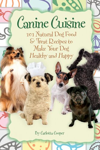 Canine Cuisine 101 Natural Dog Food Treat Recipes To Make Your Dog Healthy And Happy 1st Edition Carlotta Cooper