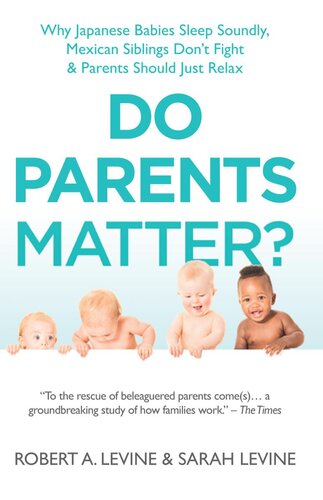 Do Parents Matter Why Japanese Babies Sleep Soundly Mexican Siblings Dont Fight And Parents Should Just Relax Robert A Levine Sarah Levine