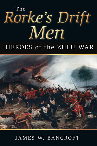 The Rorkes Drift Men Heroes Of The Zulu War James W Bancroft