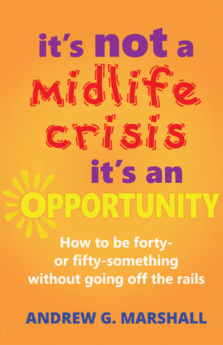 Its Not A Midlife Crisis Its An Opportunity How To Be Forty Or Fiftysomething Without Going Off The Rails Andrew G Marshall