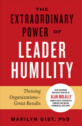The Extraordinary Power Of Leader Humility Thriving Organizations Great Results Marilyn Gist