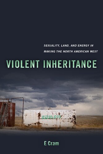 Violent Inheritance Sexuality Land And Energy In Making The North American West 1st Edition E Cram