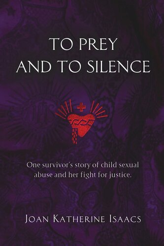 To Prey And To Silence One Survivors Story Of Child Sexual Abuse And Her Fight For Justice Joan Katherine Isaacs