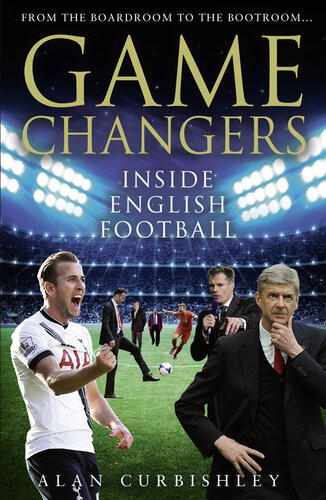 Game Changers Inside English Football From The Boardroom To The Bootroom Alan Curbishley