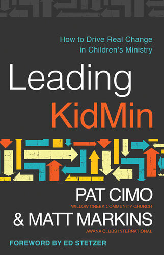 Leading Kidmin How To Drive Real Change In Childrens Ministry Pat Cimo Matt Markins
