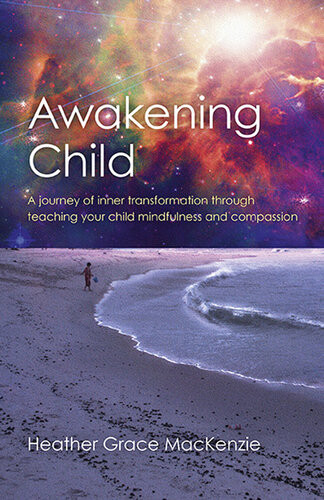 Awakening Child A Journey Of Inner Transformation Through Teaching Your Child Mindfulness And Compassion Heather Grace Mackenzie