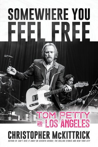 Somewhere You Feel Free Tom Petty And Los Angeles Christopher Mckittrick