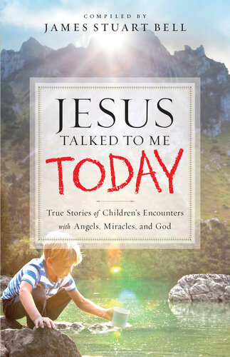 Jesus Talked To Me Today True Stories Of Childrens Encounters With Angels Miracles And God James Stuart Bell