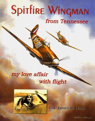 Spitfire Wingman From Tennessee My Love Affair With Flight James Haun
