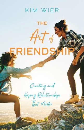 The Art Of Friendship Creating And Keeping Relationships That Matter Kim Wier