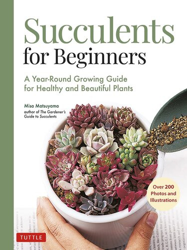 Succulents For Beginners A Yearround Growing Guide For Healthy And Beautiful Plants Over 200 Photos And Illustrations Misa Matsuyama