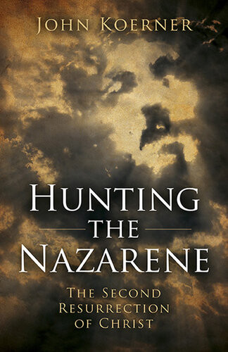 Hunting The Nazarene The Second Resurrection Of Christ John Koerner
