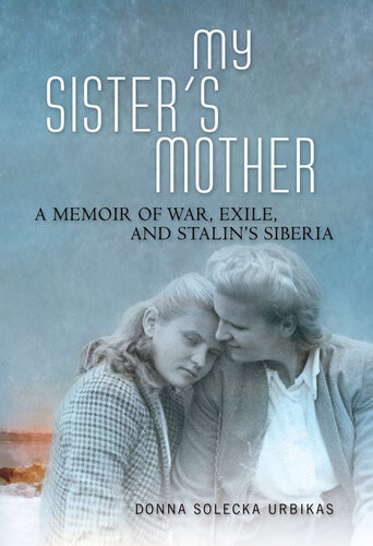 My Sisters Mother A Memoir Of War Exile And Stalins Siberia Donna Solecka Urbikas