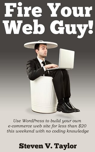 Fire Your Web Guy Use Wordpress To Build Your Own Ecommerce Website Without Any Coding Steven V Taylor