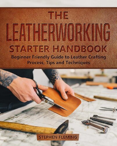 The Leatherworking Starter Handbook Beginner Friendly Guide To Leather Crafting Process Tips And Techniques Stephen Fleming