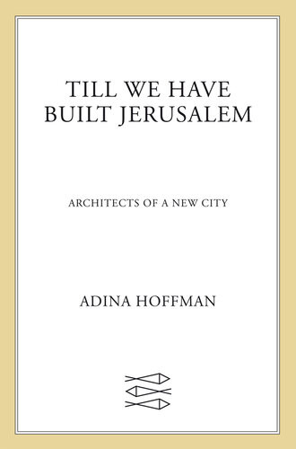Till We Have Built Jerusalem Architects Of A New City Adina Hoffman