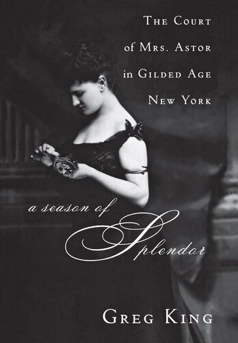 A Season Of Splendor The Court Of Mrs Astor In Gilded Age New York Greg King