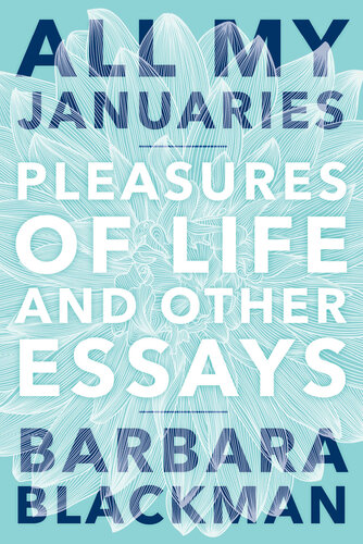 All My Januaries Pleasures Of Life And Other Essays 1st Edition Barbara Blackman