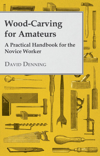 Woodcarving For Amateurs A Practical Handbook For The Novice Worker David Denning