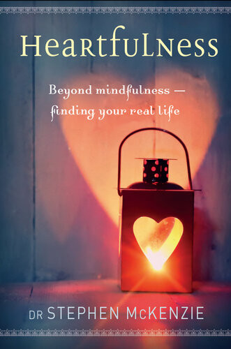 Heartfulness Beyond Mindfulness Finding Your Real Life Dr Stephen Mckenzie