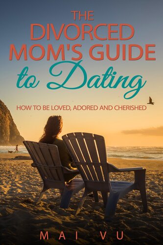 The Divorced Moms Guide To Dating How To Be Loved Adored And Cherished Mai Vu