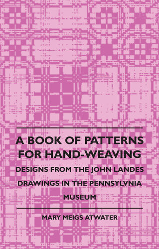 A Book Of Patterns For Handweaving Designs From The John Landes Drawings In The Pennsylvnia Museum Mary Meigs Atwater