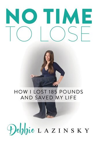 No Time To Lose How I Lost 185 Pounds And Saved My Life Debbie Lazinsky