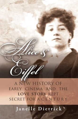 Alice Eiffel A New History Of Early Cinema And The Love Story Kept Secret For A Century Janelle Dietrick