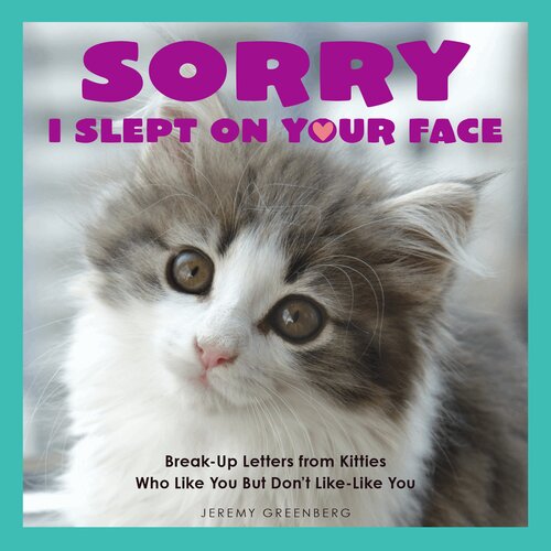 Sorry I Slept On Your Face Breakup Letters From Kitties Who Like You But Dont Likelike You Jeremy Greenberg