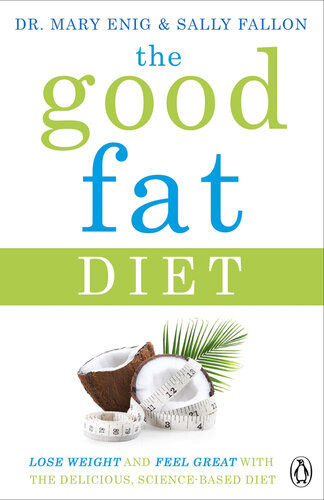 The Good Fat Diet Lose Weight And Feel Great With The Delicious Sciencebased Coconut Diet 1st Edition Mary Enig