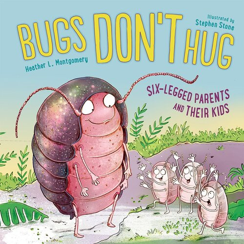 Bugs Dont Hug Sixlegged Parents And Their Kids Heather L Montgomery Stephen Stone