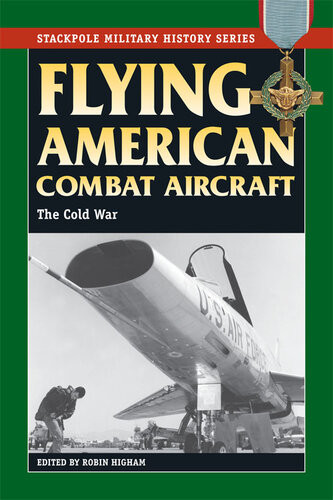 Flying American Combat Aircraft The Cold War Robin Higham