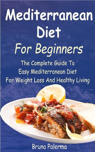 Mediterranean Diet For Beginners The Complete Guide To Easy Mediterranean Diet For Weight Loss And Healthy Living Bruna Palerma
