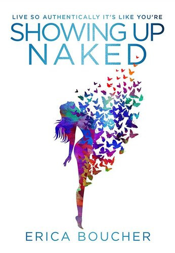 Showing Up Naked Peeling Away The Layers To Your Authentic Self Erica Boucher