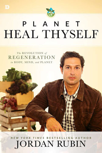 Planet Heal Thyself The Revolution Of Regeneration In Body Mind And Planet Jordan Rubin