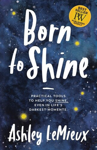 Born To Shine Practical Tools To Help You Shine Even In Lifes Darkest Moments Ashley Lemieux
