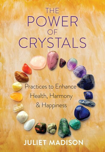 The Power Of Crystals Practices To Enhance Health Harmony And Happiness Juliet Madison