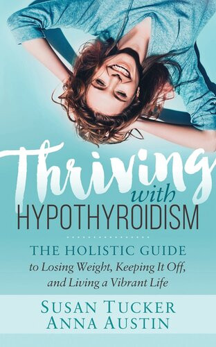 Thriving With Hypothyroidism The Holistic Guide To Losing Weight Keeping It Off And Living A Vibrant Life Susan Tucker Anna Austin