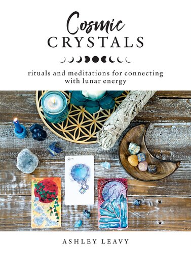 Cosmic Crystals Rituals And Meditations For Connecting With Lunar Energy Ashley Leavy